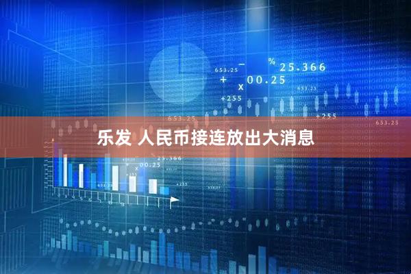 乐发 人民币接连放出大消息