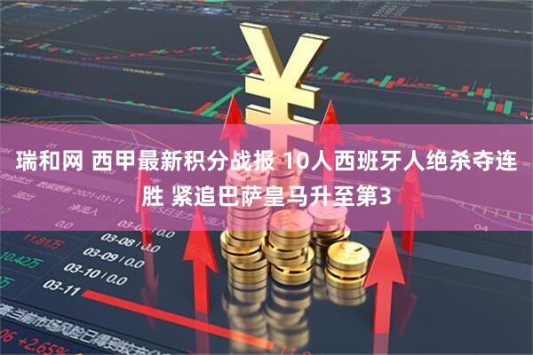 瑞和网 西甲最新积分战报 10人西班牙人绝杀夺连胜 紧追巴萨皇马升至第3