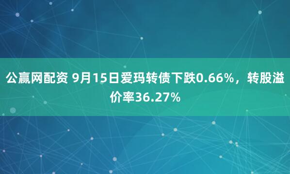 公赢网配资 9月15日爱玛转债下跌0.66%，转股溢价率36.27%