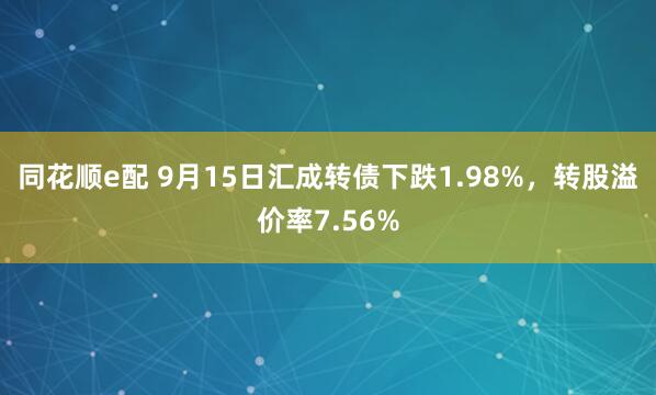 同花顺e配 9月15日汇成转债下跌1.98%，转股溢价率7.56%