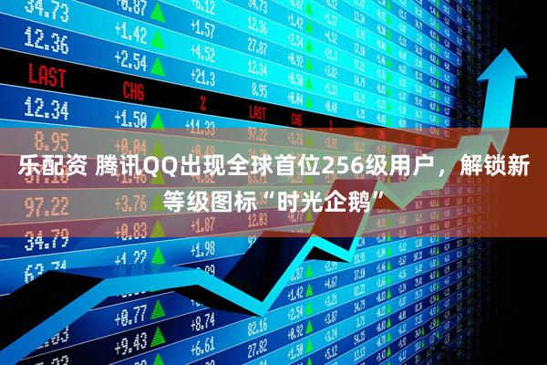 乐配资 腾讯QQ出现全球首位256级用户，解锁新等级图标“时光企鹅”