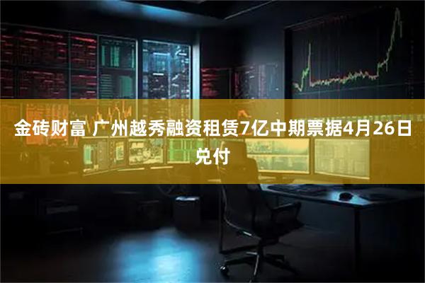 金砖财富 广州越秀融资租赁7亿中期票据4月26日兑付