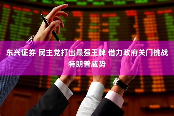 东兴证券 民主党打出最强王牌 借力政府关门挑战特朗普威势