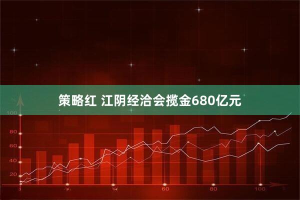 策略红 江阴经洽会揽金680亿元