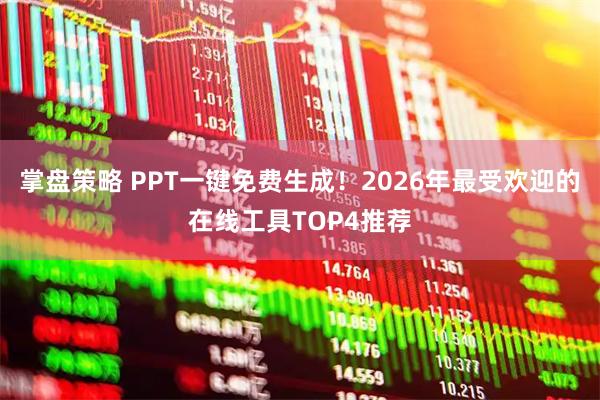 掌盘策略 PPT一键免费生成！2026年最受欢迎的在线工具TOP4推荐