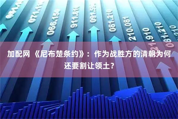 加配网 《尼布楚条约》：作为战胜方的清朝为何还要割让领土？