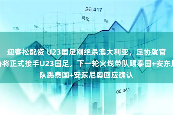 迎客松配资 U23国足刚绝杀澳大利亚，足协就官宣伊万科维奇将正式接手U23国足，下一轮火线带队踢泰国+安东尼奥回应确认