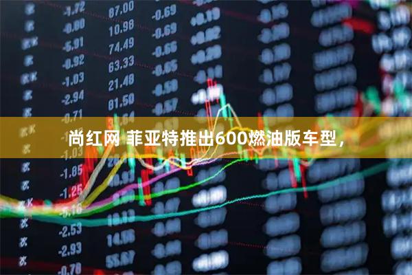 尚红网 菲亚特推出600燃油版车型，